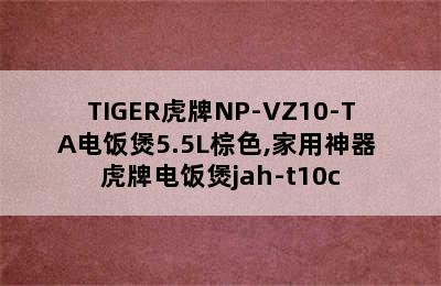 TIGER虎牌NP-VZ10-TA电饭煲5.5L棕色,家用神器 虎牌电饭煲jah-t10c